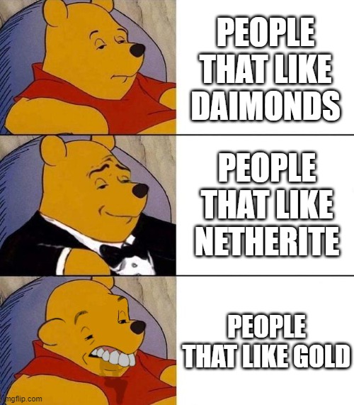 Best,Better, Blurst | PEOPLE THAT LIKE DAIMONDS; PEOPLE THAT LIKE NETHERITE; PEOPLE THAT LIKE GOLD | image tagged in best better blurst | made w/ Imgflip meme maker