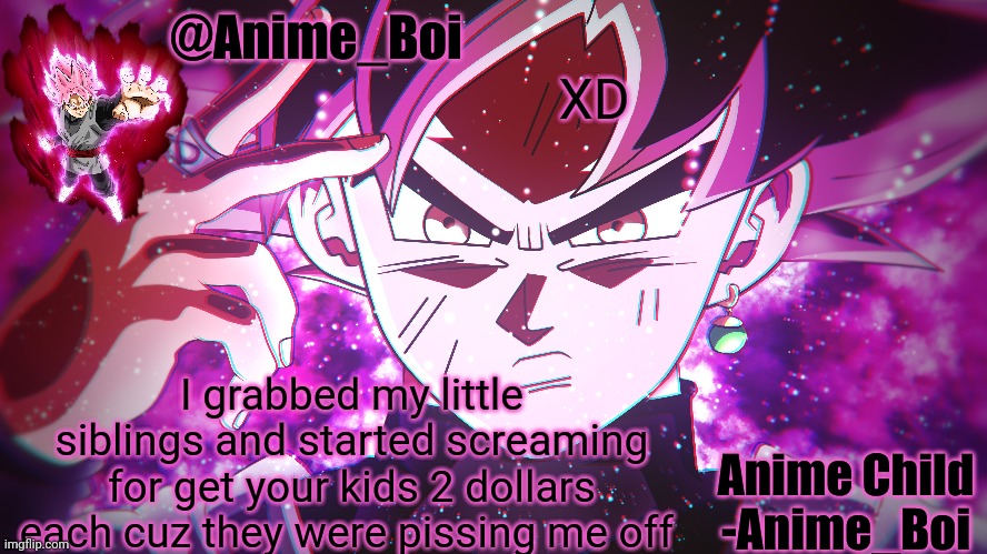 Goku Black | XD; I grabbed my little siblings and started screaming for get your kids 2 dollars each cuz they were pissing me off | image tagged in goku black | made w/ Imgflip meme maker