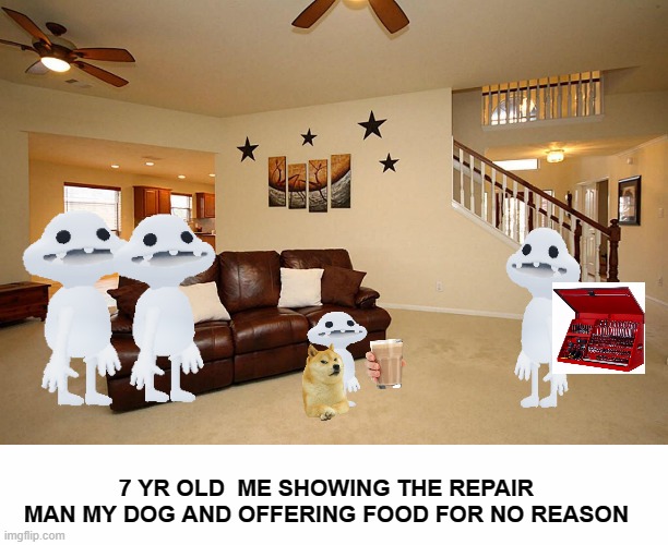 Oh hi, wanna see my dog? | 7 YR OLD  ME SHOWING THE REPAIR MAN MY DOG AND OFFERING FOOD FOR NO REASON | image tagged in living room ceiling fans,white text box | made w/ Imgflip meme maker