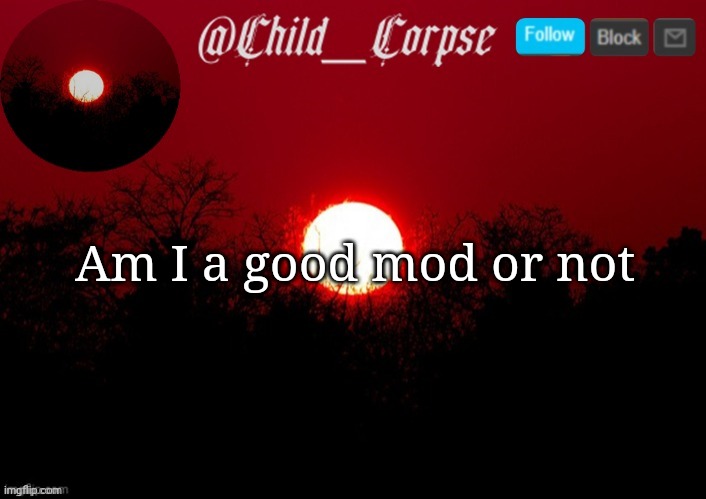 Boredom go brrr | Am I a good mod or not | image tagged in child_corpse announcement template | made w/ Imgflip meme maker