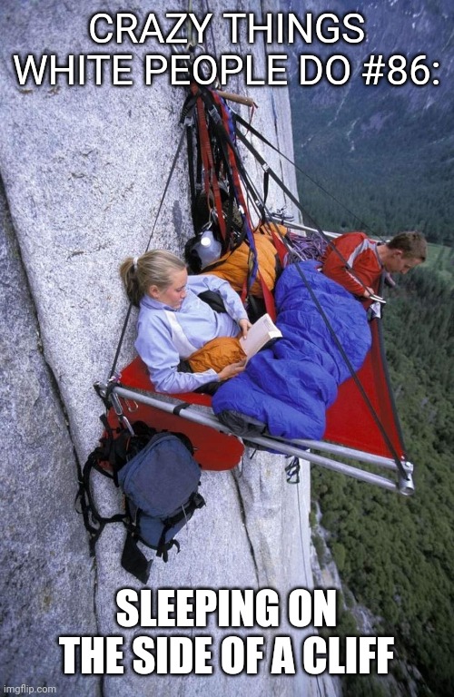 Happy Cliff Campers | CRAZY THINGS WHITE PEOPLE DO #86:; SLEEPING ON THE SIDE OF A CLIFF | image tagged in crazy,white people,rock climbing,camping,funny memes | made w/ Imgflip meme maker