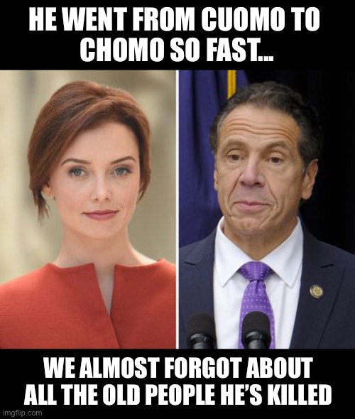 Extra Cuomo-zone | HE WENT FROM CUOMO TO 
CHOMO SO FAST... WE ALMOST FORGOT ABOUT ALL THE OLD PEOPLE HE’S KILLED | image tagged in pedophile,cuomo,politics,nsfw,clinton,murder | made w/ Imgflip meme maker