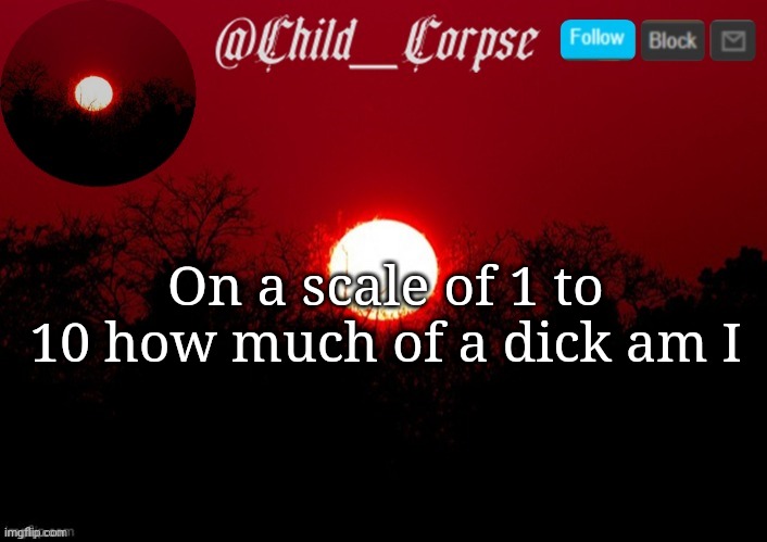 Child_Corpse announcement template | On a scale of 1 to 10 how much of a dick am I | image tagged in child_corpse announcement template | made w/ Imgflip meme maker