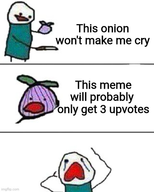This is probably true though |  This onion won't make me cry; This meme will probably  only get 3 upvotes | image tagged in this onion won't make me cry,funny | made w/ Imgflip meme maker