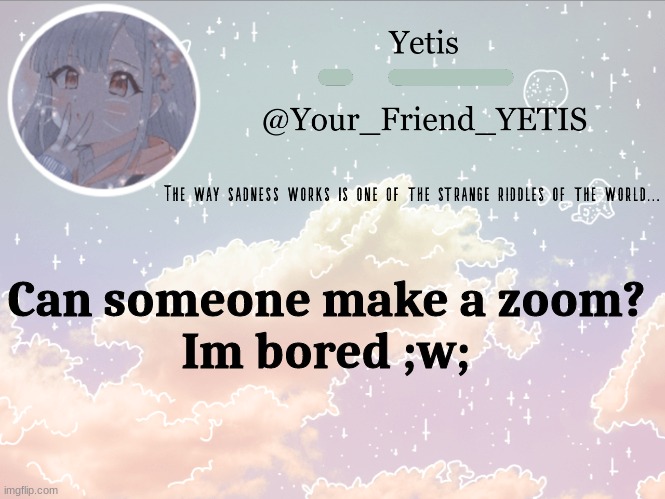 heh | Can someone make a zoom?
Im bored ;w; | image tagged in cloudie yetis | made w/ Imgflip meme maker