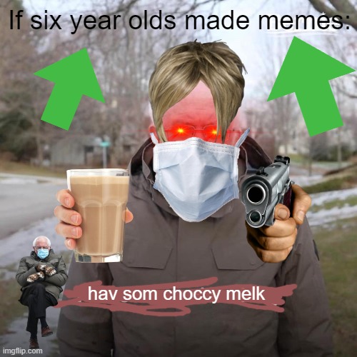 How six year old make memes | If six year olds made memes:; hav som choccy melk | image tagged in memes,bernie i am once again asking for your support | made w/ Imgflip meme maker