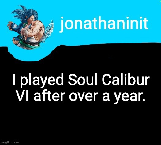 It was cool | I played Soul Calibur VI after over a year. | image tagged in jonathaninit announcement template but it is sogetsu kazama | made w/ Imgflip meme maker