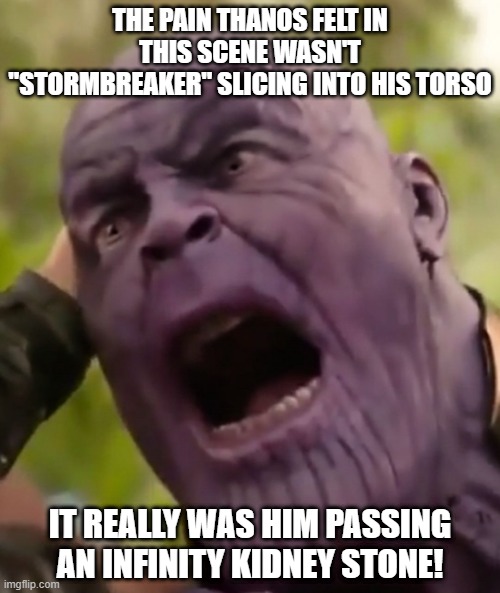 The Real Pain | THE PAIN THANOS FELT IN THIS SCENE WASN'T "STORMBREAKER" SLICING INTO HIS TORSO; IT REALLY WAS HIM PASSING AN INFINITY KIDNEY STONE! | image tagged in thanos scream | made w/ Imgflip meme maker