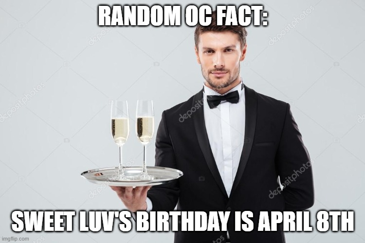 Butler | RANDOM OC FACT:; SWEET LUV'S BIRTHDAY IS APRIL 8TH | image tagged in butler | made w/ Imgflip meme maker