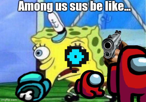 Among us sus be like... | Among us sus be like... | image tagged in memes,mocking spongebob,sus,among us,new,oh no | made w/ Imgflip meme maker
