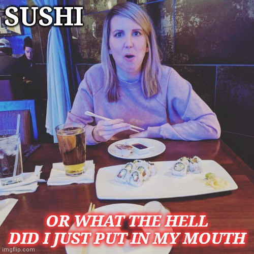 Sushi | SUSHI; OR WHAT THE HELL DID I JUST PUT IN MY MOUTH | image tagged in memes,sushi,mouth | made w/ Imgflip meme maker