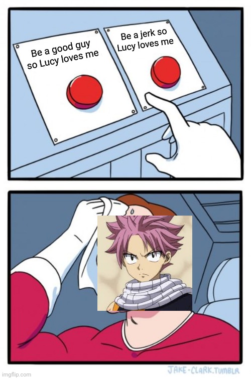 Natsu's Dilemma | Be a jerk so Lucy loves me; Be a good guy so Lucy loves me | image tagged in memes,two buttons | made w/ Imgflip meme maker