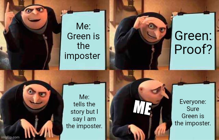 Big brain | Me: Green is the imposter; Green: Proof? Me: tells the story but I say I am the imposter. Everyone: Sure Green is the imposter. ME | image tagged in memes,gru's plan | made w/ Imgflip meme maker