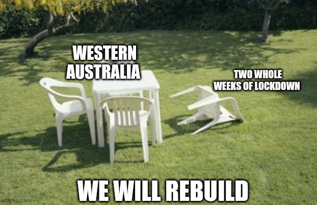 We Will Rebuild | WESTERN AUSTRALIA; TWO WHOLE WEEKS OF LOCKDOWN; WE WILL REBUILD | image tagged in memes,we will rebuild | made w/ Imgflip meme maker