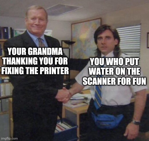 the office congratulations | YOUR GRANDMA THANKING YOU FOR FIXING THE PRINTER; YOU WHO PUT WATER ON THE SCANNER FOR FUN | image tagged in the office congratulations,random | made w/ Imgflip meme maker