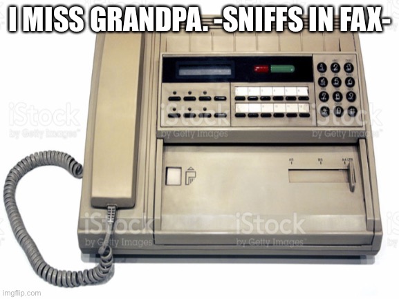 Grandpa was always the best story-teller | I MISS GRANDPA. -SNIFFS IN FAX- | image tagged in grandpa,fax machine | made w/ Imgflip meme maker