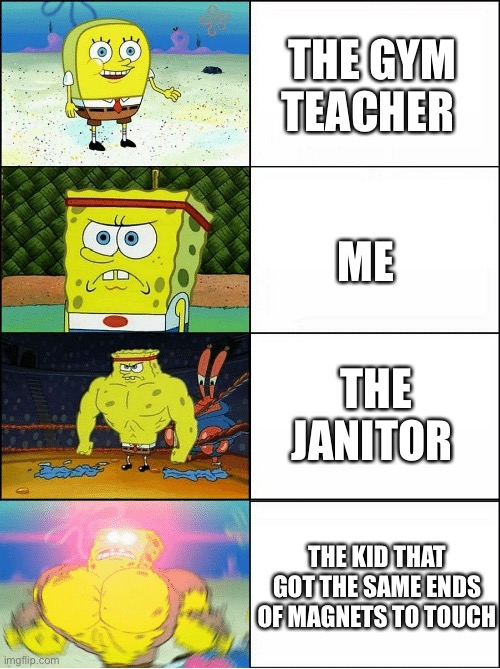 Sponge Finna Commit Muder | THE GYM TEACHER; ME; THE JANITOR; THE KID THAT GOT THE SAME ENDS OF MAGNETS TO TOUCH | image tagged in sponge finna commit muder | made w/ Imgflip meme maker