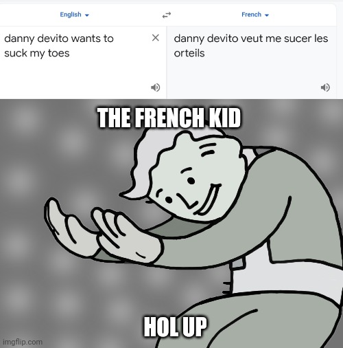 THE FRENCH KID; HOL UP | image tagged in hol up | made w/ Imgflip meme maker