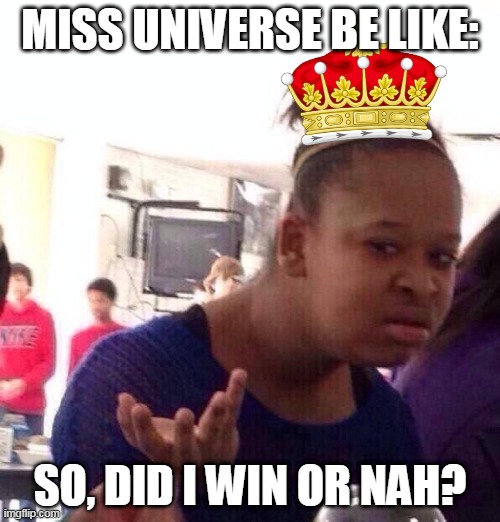 GGslashslashGG | MISS UNIVERSE BE LIKE:; SO, DID I WIN OR NAH? | image tagged in memes,black girl wat | made w/ Imgflip meme maker