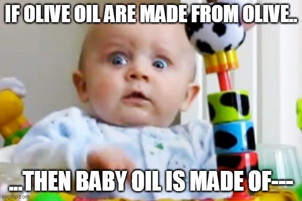 GOD I KNEW IT | IF OLIVE OIL ARE MADE FROM OLIVE.. ...THEN BABY OIL IS MADE OF--- | image tagged in shocked baby | made w/ Imgflip meme maker