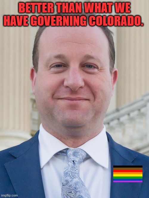 Jared Polis, proudly ignoring voter's wishes | BETTER THAN WHAT WE HAVE GOVERNING COLORADO. | image tagged in jared polis proudly ignoring voter's wishes | made w/ Imgflip meme maker