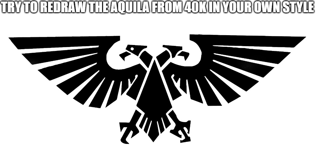 TRY TO REDRAW THE AQUILA FROM 40K IN YOUR OWN STYLE | image tagged in warhammer 40k | made w/ Imgflip meme maker