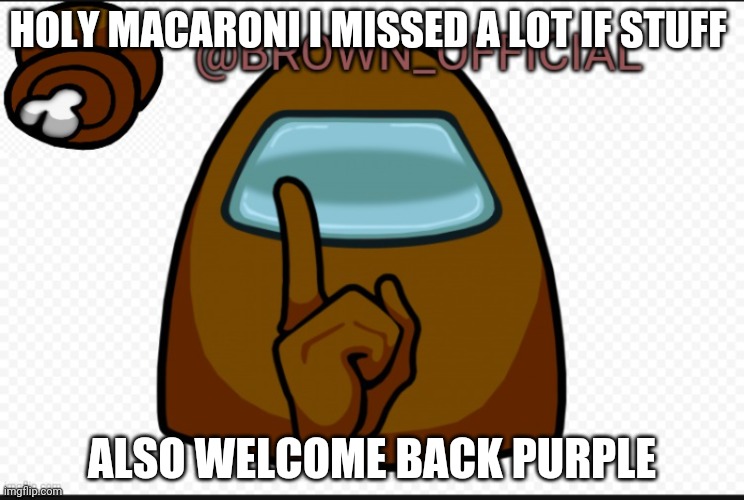 H E L L O | HOLY MACARONI I MISSED A LOT IF STUFF; ALSO WELCOME BACK PURPLE | image tagged in brown_official announcement template,jsjsjsiskksks | made w/ Imgflip meme maker