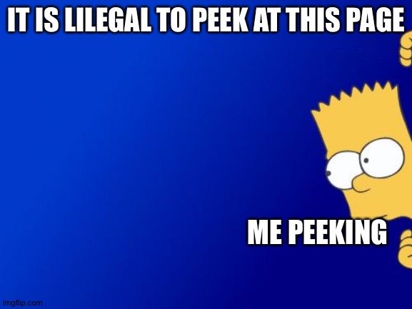 Bart Simpson Peeking | IT IS LILEGAL TO PEEK AT THIS PAGE; ME PEEKING | image tagged in memes,bart simpson peeking | made w/ Imgflip meme maker