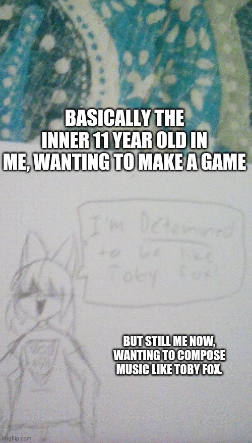 "I'm determined to be like Toby Fox!" | BASICALLY THE INNER 11 YEAR OLD IN ME, WANTING TO MAKE A GAME; BUT STILL ME NOW, WANTING TO COMPOSE MUSIC LIKE TOBY FOX. | image tagged in undertale,art | made w/ Imgflip meme maker
