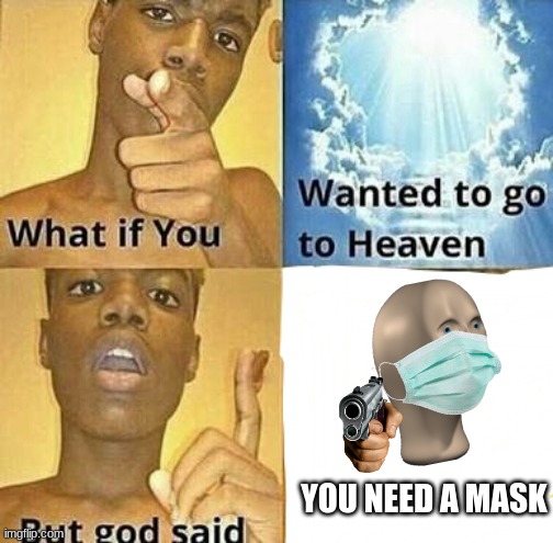 What if you wanted to go to Heaven | YOU NEED A MASK | image tagged in what if you wanted to go to heaven | made w/ Imgflip meme maker