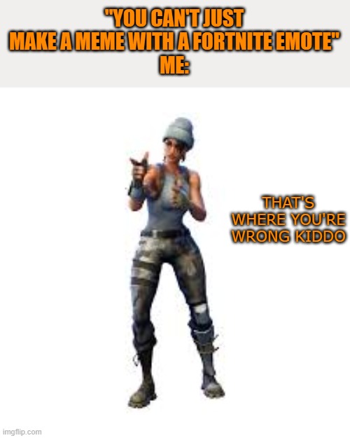"YOU CAN'T JUST MAKE A MEME WITH A FORTNITE EMOTE"
ME:; THAT'S WHERE YOU'RE WRONG KIDDO | image tagged in that's where you're wrong kiddo,lol | made w/ Imgflip meme maker
