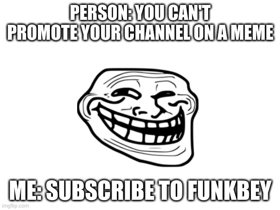 lol | PERSON: YOU CAN'T PROMOTE YOUR CHANNEL ON A MEME; ME: SUBSCRIBE TO FUNKBEY | image tagged in blank white template | made w/ Imgflip meme maker