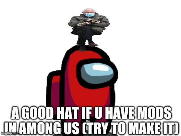 If u have mods for real do this tho | A GOOD HAT IF U HAVE MODS IN AMONG US (TRY TO MAKE IT) | image tagged in blank white template | made w/ Imgflip meme maker