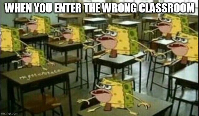 pls like and comment on my last meme | WHEN YOU ENTER THE WRONG CLASSROOM | image tagged in spongegar classroom | made w/ Imgflip meme maker