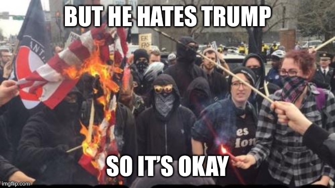 Antifa Democrat Leftist Terrorist | BUT HE HATES TRUMP SO IT’S OKAY | image tagged in antifa democrat leftist terrorist | made w/ Imgflip meme maker