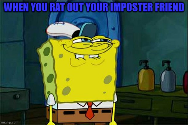 Don't You Squidward Meme | WHEN YOU RAT OUT YOUR IMPOSTER FRIEND | image tagged in memes,don't you squidward | made w/ Imgflip meme maker