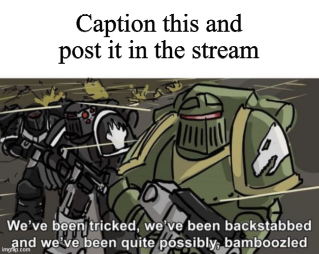 We’ve been tricked, we’ve been backstabbed, and we’ve been quite | Caption this and post it in the stream | image tagged in we ve been tricked we ve been backstabbed and we ve been quite | made w/ Imgflip meme maker