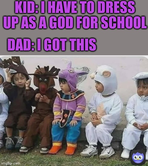 I'd be a great father | KID: I HAVE TO DRESS UP AS A GOD FOR SCHOOL; DAD: I GOT THIS | image tagged in anime,anime meme,god,dragon ball z,dragon ball super | made w/ Imgflip meme maker