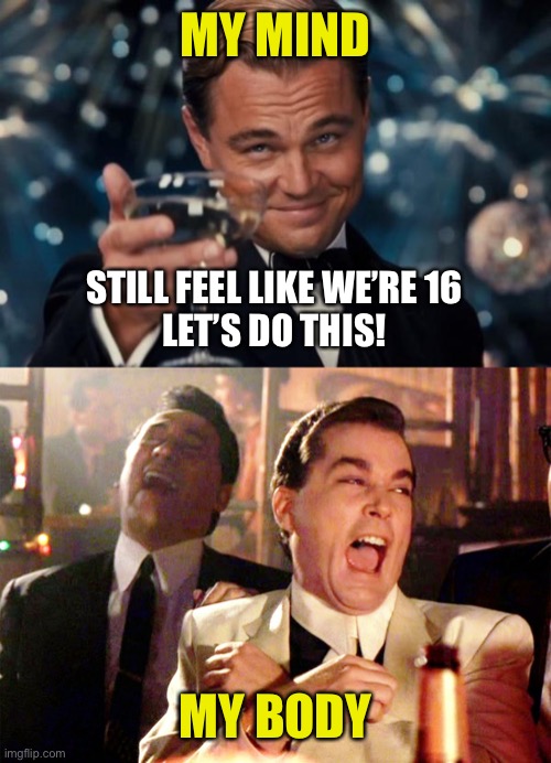 Senior Perceptions | MY MIND; STILL FEEL LIKE WE’RE 16
LET’S DO THIS! MY BODY | image tagged in leonardo dicaprio cheers,good fellas hilarious,senior,mind,body | made w/ Imgflip meme maker