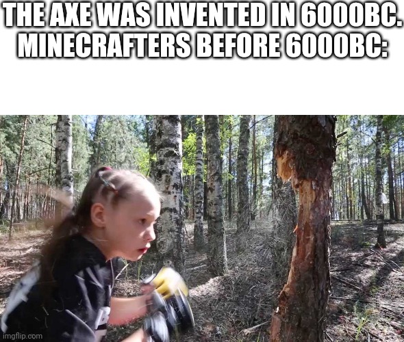 THE AXE WAS INVENTED IN 6000BC.
MINECRAFTERS BEFORE 6000BC: | image tagged in minecraft,tree,real life,boxing | made w/ Imgflip meme maker