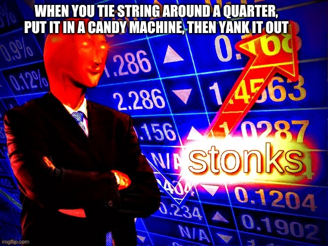 Deep | WHEN YOU TIE STRING AROUND A QUARTER, PUT IT IN A CANDY MACHINE, THEN YANK IT OUT | image tagged in deep fried stonks | made w/ Imgflip meme maker