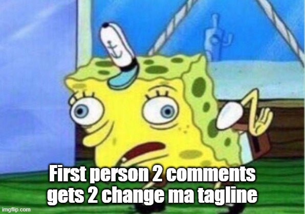 Mocking Spongebob | First person 2 comments gets 2 change ma tagline | image tagged in memes,mocking spongebob | made w/ Imgflip meme maker