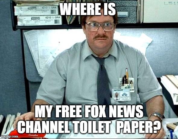 conservatism is messy | WHERE IS; MY FREE FOX NEWS CHANNEL TOILET  PAPER? | image tagged in memes,i was told there would be,political humor | made w/ Imgflip meme maker