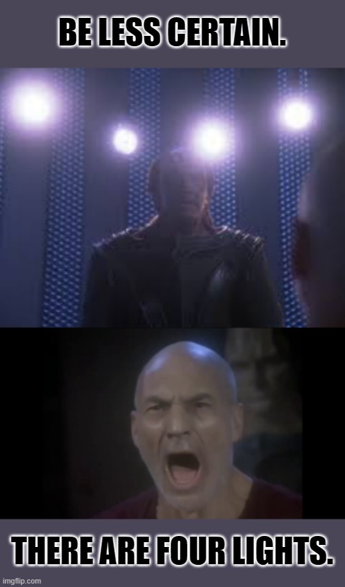 Picard showing his human privilege. | BE LESS CERTAIN. THERE ARE FOUR LIGHTS. | image tagged in 4 lights,woke-a-cola,be less white | made w/ Imgflip meme maker