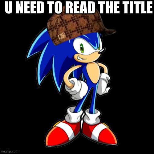 The vid https://m.youtube.com/watch?v=6zcYGc9bQL0 | U NEED TO READ THE TITLE | image tagged in memes,you're too slow sonic | made w/ Imgflip meme maker