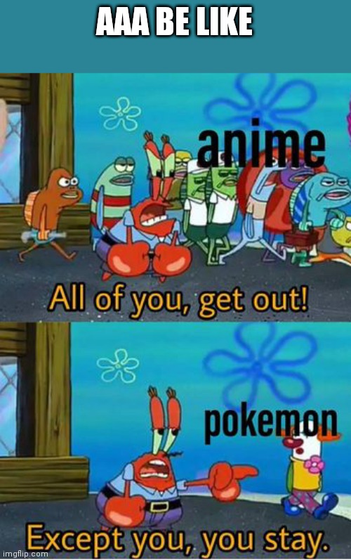 Correction most of AAA | AAA BE LIKE | image tagged in anime,no anime allowed | made w/ Imgflip meme maker