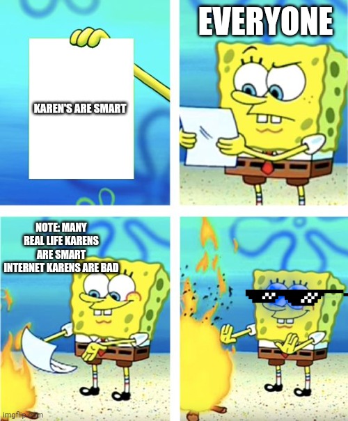 Karens | EVERYONE; KAREN'S ARE SMART; NOTE: MANY REAL LIFE KARENS ARE SMART INTERNET KARENS ARE BAD | image tagged in spongebob burning paper | made w/ Imgflip meme maker