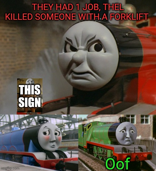 James Is Angry At Gordon And Henry | THEY HAD 1 JOB, THEL KILLED SOMEONE WITH A FORKLIFT Oof THIS SIGN | image tagged in james is angry at gordon and henry | made w/ Imgflip meme maker