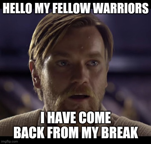 Hello i am back (update about the raid if you dont know: april 1st, 4day raid. June 27 unlimited raid) | HELLO MY FELLOW WARRIORS; I HAVE COME BACK FROM MY BREAK | image tagged in i am back | made w/ Imgflip meme maker
