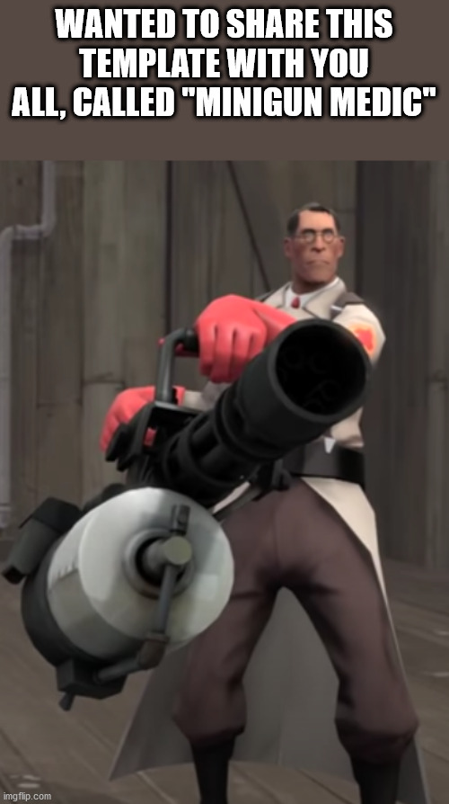 TF2 minigun medic |  WANTED TO SHARE THIS TEMPLATE WITH YOU ALL, CALLED "MINIGUN MEDIC" | image tagged in tf2 minigun medic | made w/ Imgflip meme maker